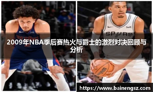 2009年NBA季后赛热火与爵士的激烈对决回顾与分析