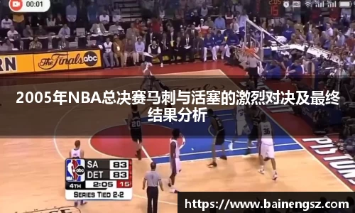 2005年NBA总决赛马刺与活塞的激烈对决及最终结果分析