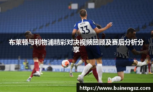 布莱顿与利物浦精彩对决视频回顾及赛后分析分享