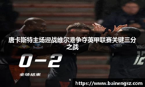 唐卡斯特主场迎战维尔港争夺英甲联赛关键三分之战