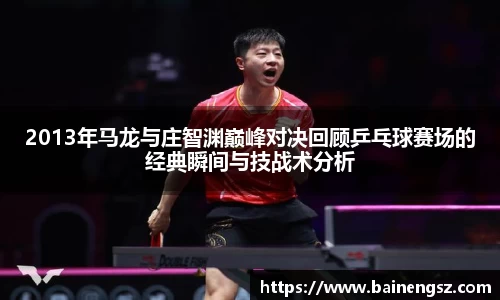 2013年马龙与庄智渊巅峰对决回顾乒乓球赛场的经典瞬间与技战术分析