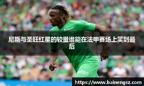 尼斯与圣旺红星的较量谁能在法甲赛场上笑到最后