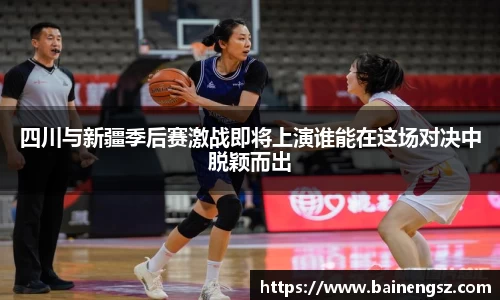 四川与新疆季后赛激战即将上演谁能在这场对决中脱颖而出