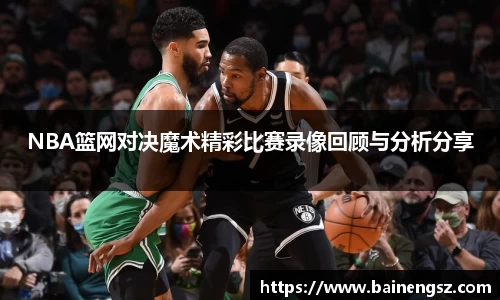 NBA篮网对决魔术精彩比赛录像回顾与分析分享
