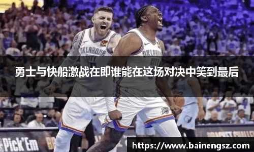 勇士与快船激战在即谁能在这场对决中笑到最后