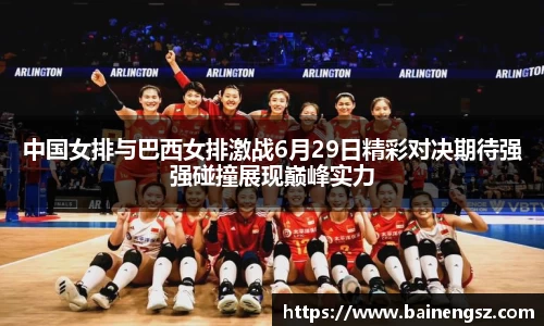 中国女排与巴西女排激战6月29日精彩对决期待强强碰撞展现巅峰实力