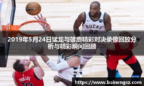 2019年5月24日猛龙与雄鹿精彩对决录像回放分析与精彩瞬间回顾