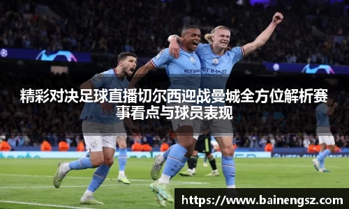 精彩对决足球直播切尔西迎战曼城全方位解析赛事看点与球员表现