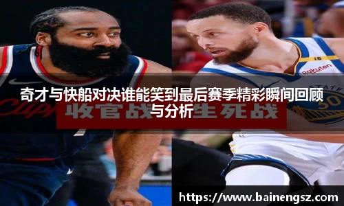 奇才与快船对决谁能笑到最后赛季精彩瞬间回顾与分析