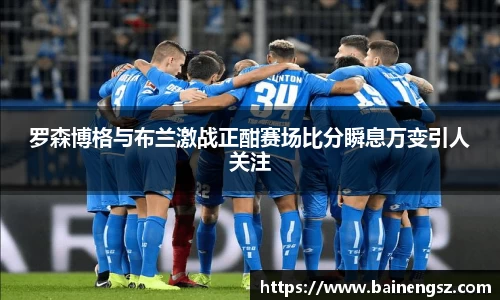 罗森博格与布兰激战正酣赛场比分瞬息万变引人关注