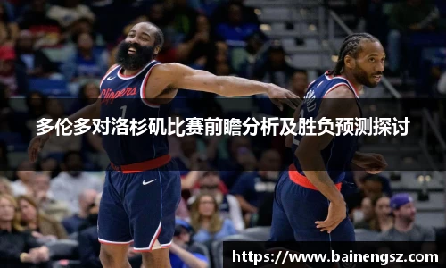 多伦多对洛杉矶比赛前瞻分析及胜负预测探讨