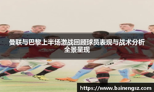 曼联与巴黎上半场激战回顾球员表现与战术分析全景呈现