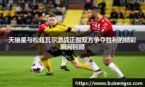 天狼星与松兹瓦尔激战正酣双方争夺胜利的精彩瞬间回顾