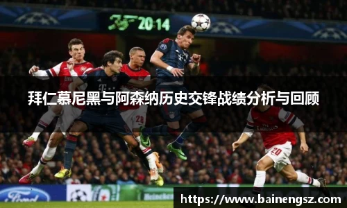 拜仁慕尼黑与阿森纳历史交锋战绩分析与回顾