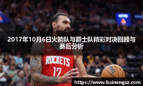 2017年10月6日火箭队与爵士队精彩对决回顾与赛后分析