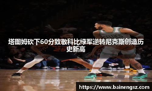 塔图姆砍下60分致敬科比绿军逆转尼克斯创造历史新高