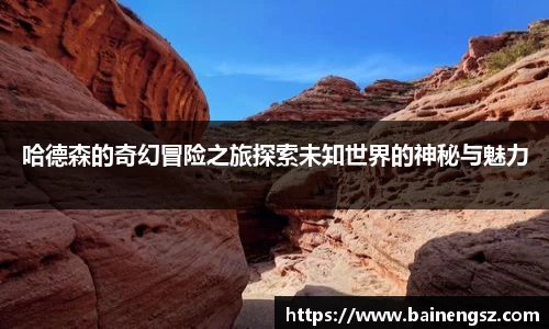 哈德森的奇幻冒险之旅探索未知世界的神秘与魅力