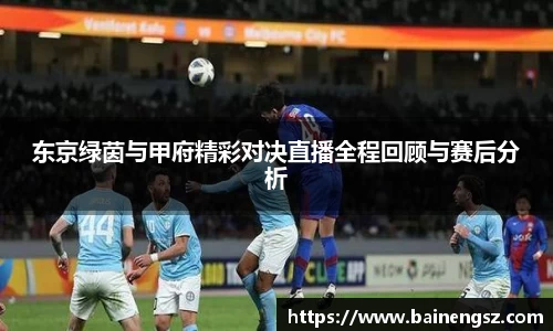 东京绿茵与甲府精彩对决直播全程回顾与赛后分析
