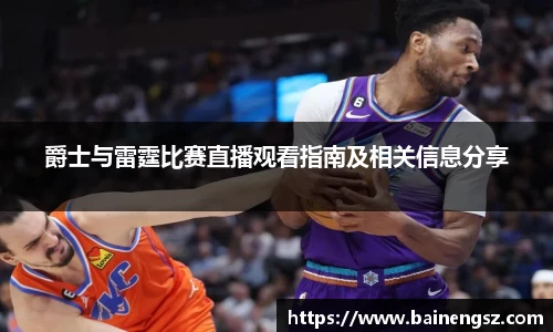 爵士与雷霆比赛直播观看指南及相关信息分享