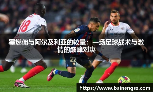 塞燃佣与阿尔及利亚的较量：一场足球战术与激情的巅峰对决